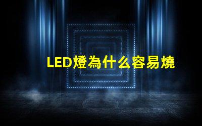 LED燈為什么容易燒燈珠 led燈為什么容易壞